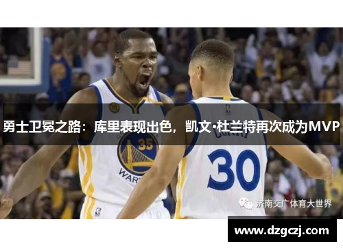 勇士卫冕之路：库里表现出色，凯文·杜兰特再次成为MVP